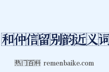 和仲信留别韵近义词是什么意思的图片